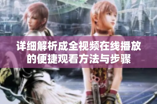 详细解析成全视频在线播放的便捷观看方法与步骤