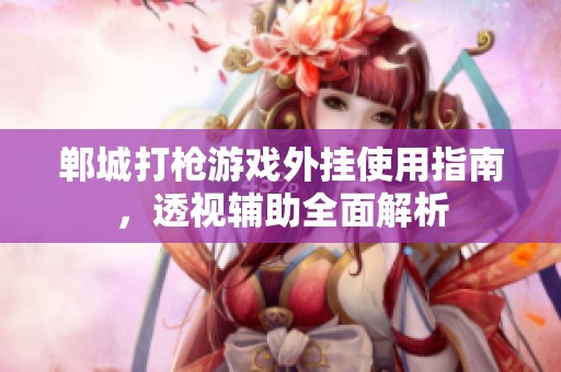 郸城打枪游戏外挂使用指南，透视辅助全面解析