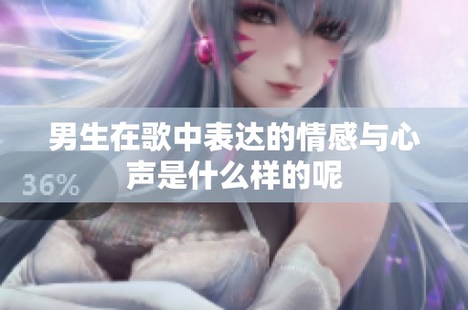 男生在歌中表达的情感与心声是什么样的呢
