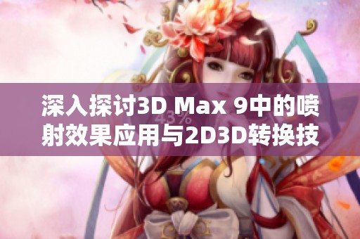 深入探讨3D Max 9中的喷射效果应用与2D3D转换技巧