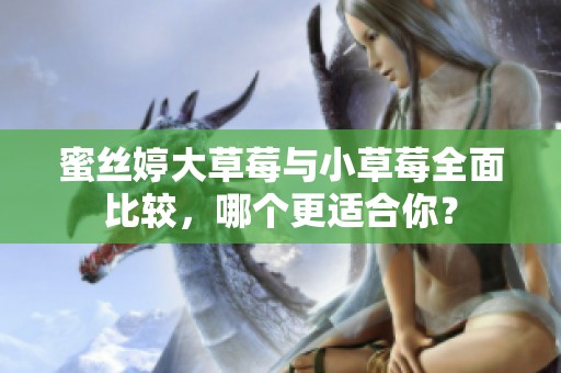 蜜丝婷大草莓与小草莓全面比较，哪个更适合你？