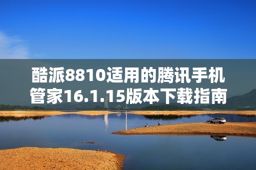 酷派8810适用的腾讯手机管家16.1.15版本下载指南