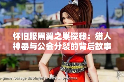 怀旧服黑翼之巢探秘：猎人神器与公会分裂的背后故事