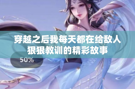 穿越之后我每天都在给敌人狠狠教训的精彩故事