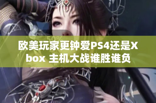 欧美玩家更钟爱PS4还是Xbox 主机大战谁胜谁负