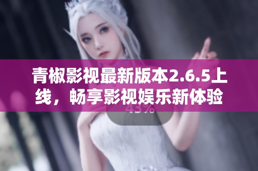 青椒影视最新版本2.6.5上线，畅享影视娱乐新体验