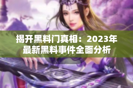 揭开黑料门真相：2023年最新黑料事件全面分析