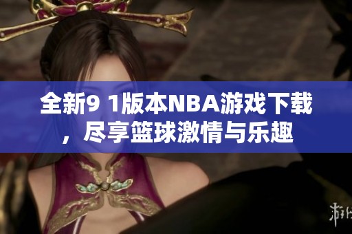 全新9 1版本NBA游戏下载，尽享篮球激情与乐趣