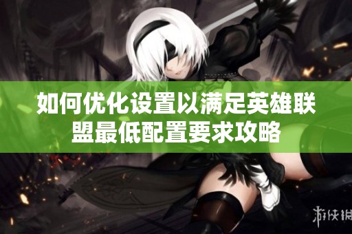 如何优化设置以满足英雄联盟最低配置要求攻略