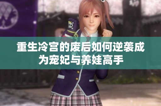 重生冷宫的废后如何逆袭成为宠妃与养娃高手