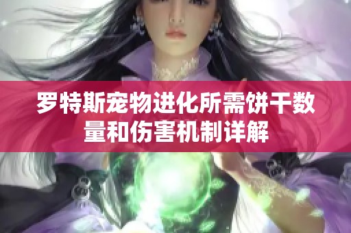 罗特斯宠物进化所需饼干数量和伤害机制详解