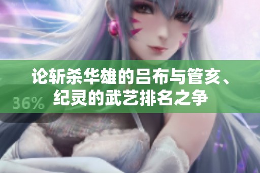 论斩杀华雄的吕布与管亥、纪灵的武艺排名之争
