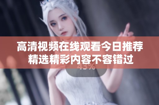 高清视频在线观看今日推荐 精选精彩内容不容错过