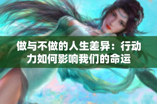 做与不做的人生差异：行动力如何影响我们的命运