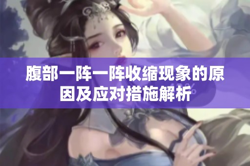 腹部一阵一阵收缩现象的原因及应对措施解析