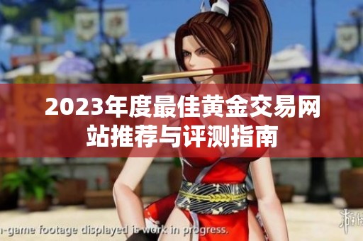 2023年度最佳黄金交易网站推荐与评测指南