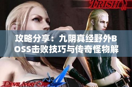 攻略分享：九阴真经野外BOSS击败技巧与传奇怪物解析