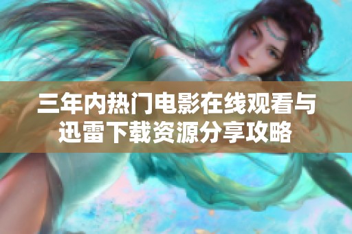 三年内热门电影在线观看与迅雷下载资源分享攻略