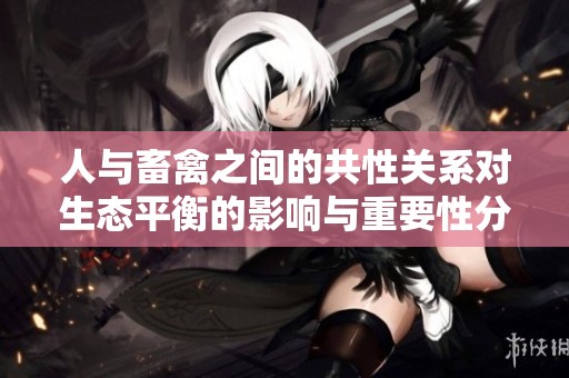 人与畜禽之间的共性关系对生态平衡的影响与重要性分析