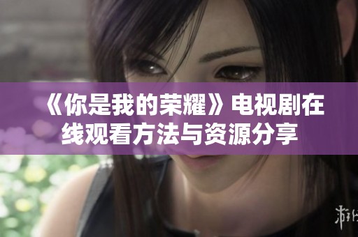 《你是我的荣耀》电视剧在线观看方法与资源分享