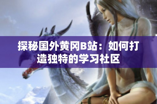 探秘国外黄冈B站：如何打造独特的学习社区