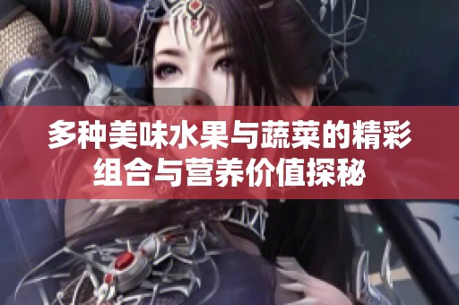 多种美味水果与蔬菜的精彩组合与营养价值探秘