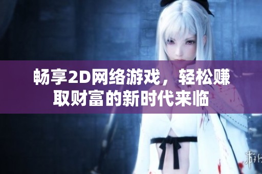 畅享2D网络游戏，轻松赚取财富的新时代来临