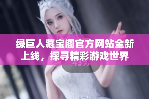 绿巨人藏宝阁官方网站全新上线，探寻精彩游戏世界