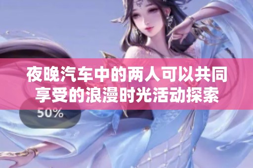 夜晚汽车中的两人可以共同享受的浪漫时光活动探索