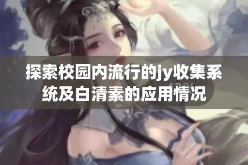 探索校园内流行的jy收集系统及白清素的应用情况