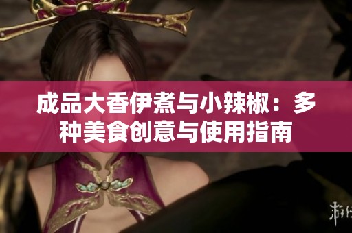 成品大香伊煮与小辣椒：多种美食创意与使用指南