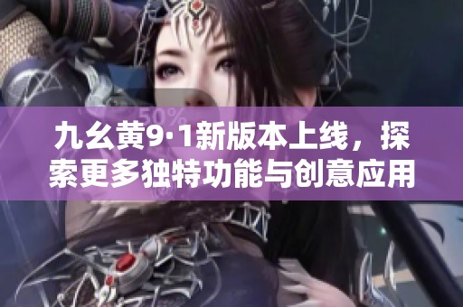 九幺黄9·1新版本上线，探索更多独特功能与创意应用