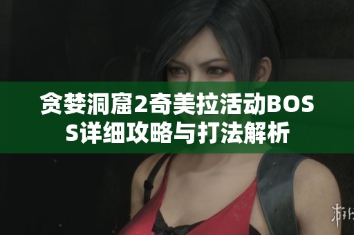 贪婪洞窟2奇美拉活动BOSS详细攻略与打法解析