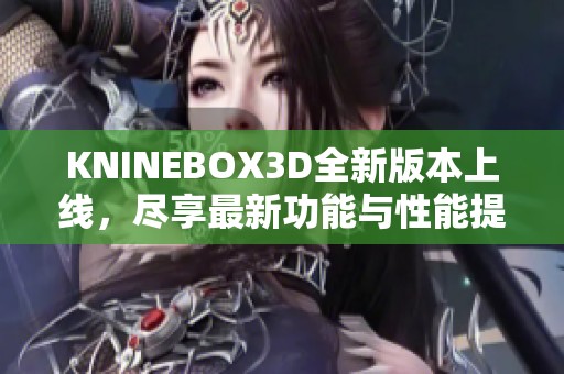 KNINEBOX3D全新版本上线，尽享最新功能与性能提升
