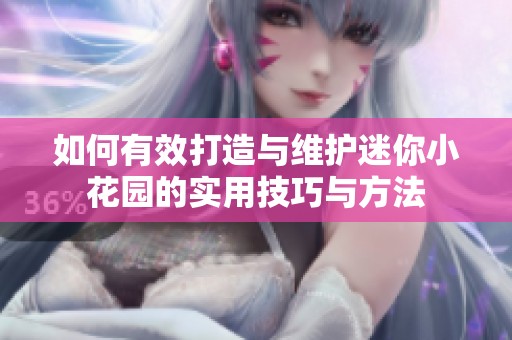 如何有效打造与维护迷你小花园的实用技巧与方法