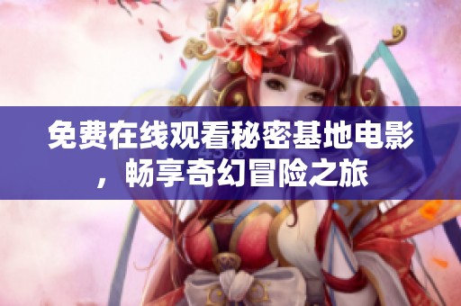 免费在线观看秘密基地电影，畅享奇幻冒险之旅