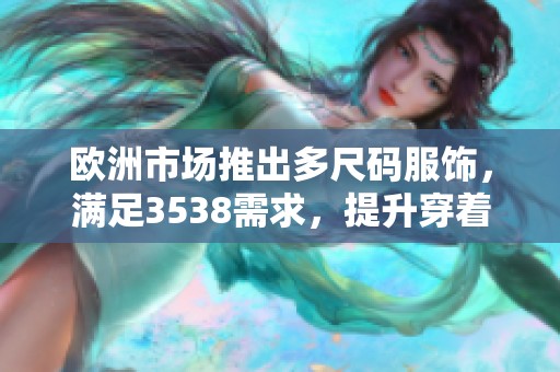 欧洲市场推出多尺码服饰，满足3538需求，提升穿着体验