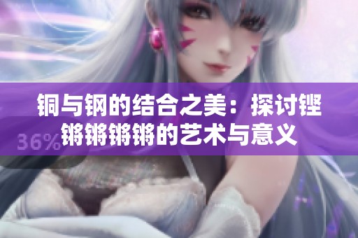 铜与钢的结合之美：探讨铿锵锵锵锵的艺术与意义
