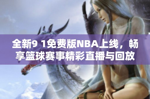 全新9 1免费版NBA上线，畅享篮球赛事精彩直播与回放