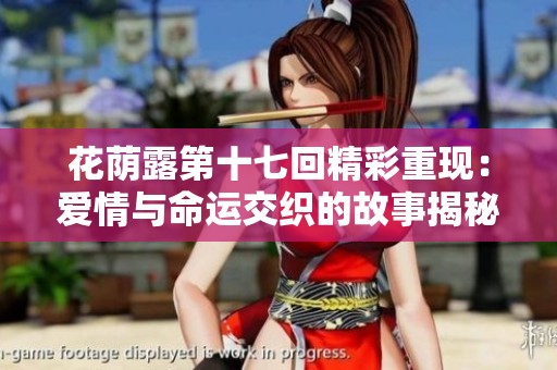 花荫露第十七回精彩重现：爱情与命运交织的故事揭秘
