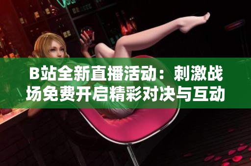 B站全新直播活动：刺激战场免费开启精彩对决与互动体验