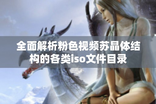 全面解析粉色视频苏晶体结构的各类iso文件目录