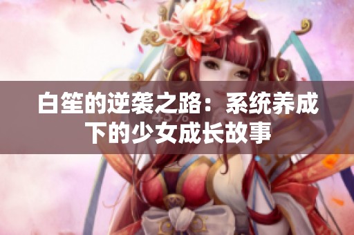 白笙的逆袭之路：系统养成下的少女成长故事