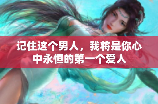 记住这个男人，我将是你心中永恒的第一个爱人