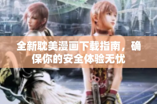 全新耽美漫画下载指南，确保你的安全体验无忧